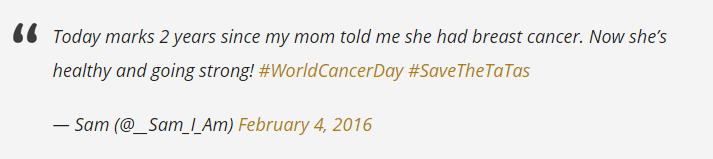 World Cancer Day Quote: "Today marks 2 years since my mom told me she had breast cancer. Now she's healthy and going strong!" #WorldCancerDay #SaveTheTaTas